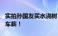 实拍孙国友买水浇树 一车水50元 可却是杯水车薪！