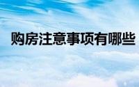 购房注意事项有哪些（买房还有哪些禁忌）