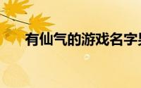 有仙气的游戏名字男（好听男生网名）