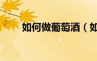 如何做葡萄酒（如何自己做葡萄酒）