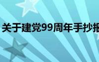 关于建党99周年手抄报内容（需要写到什么）