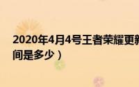 2020年4月4号王者荣耀更新什么时候（王者荣耀更新的时间是多少）