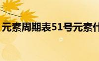 元素周期表51号元素什么意思（赶紧来看看）