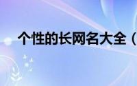 个性的长网名大全（特别长的个性网名）