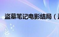 盗墓笔记电影结局（盗墓笔记电影演员表）