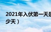 2021年入伏第一天是几月几日（三伏一共多少天）