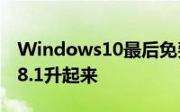 Windows10最后免费升级期还剩7天Win7/8.1升起来