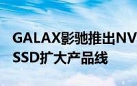 GALAX影驰推出NVMeM.2SSD和PCIeM.2SSD扩大产品线