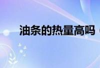 油条的热量高吗（油条的热量是多少）
