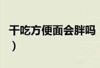 干吃方便面会胖吗（干吃方便面会导致长胖吗）