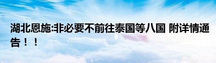 湖北恩施:非必要不前往泰国等八国 附详情通告！！