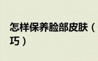 怎样保养脸部皮肤（保养脸部皮肤的4个小技巧）