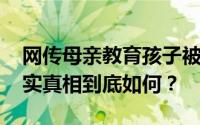 网传母亲教育孩子被气死 家属回应来了！事实真相到底如何？