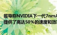 报导称NVIDIA下一代7nmAmpereGPU为GeForce显示卡提供了高达50％的速度和效率比Turing快了两倍