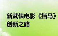 新武侠电影《挡马》开机 弘扬传统文化寻找创新之路