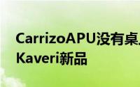 CarrizoAPU没有桌上型AMD再发不锁频的Kaveri新品