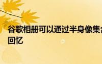 谷歌相册可以通过半身像集合来帮助用户恢复跳舞和聚会的回忆