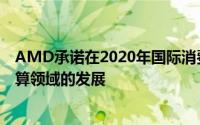 AMD承诺在2020年国际消费电子展上将再次推动高性能计算领域的发展
