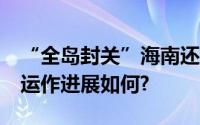 “全岛封关”海南还能想飞就飞吗?海南封关运作进展如何?