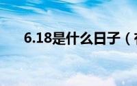 6.18是什么日子（有什么特殊的日子）