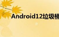 Android12垃圾桶管理可能成为现实