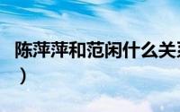 陈萍萍和范闲什么关系（陈萍萍为什么帮范闲）
