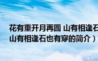 花有重开月再圆 山有相逢石也有穿（关于花有重开月再圆 山有相逢石也有穿的简介）