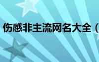 伤感非主流网名大全（伤感非主流网名精选）