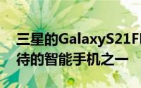 三星的GalaxyS21FE是该公司今年最值得期待的智能手机之一