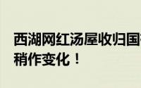 西湖网红汤屋收归国有 景观保留 但外形可能稍作变化！