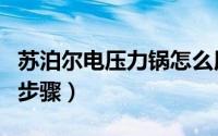 苏泊尔电压力锅怎么用（苏泊尔电压力锅使用步骤）