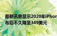最新讯息显示2020年iPhoneSE价格可能会在iPhone12发布后不久降至349美元