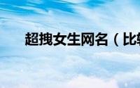 超拽女生网名（比较霸气的女生网名）