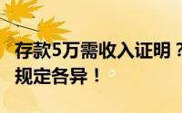 存款5万需收入证明？银行回应来了 不同银行规定各异！