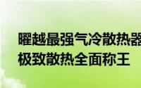 曜越最强气冷散热器FrioExtreme至尊霸主极致散热全面称王