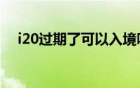 i20过期了可以入境吗（i20指的是什么）