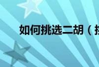 如何挑选二胡（挑选二胡有什么方法）