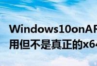 Windows10onARM将于五月支援64位元应用但不是真正的x64