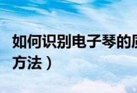 如何识别电子琴的质量（识别电子琴的质量的方法）