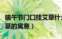 端午节门口挂艾草什么意思（端午节门口挂艾草的寓意）