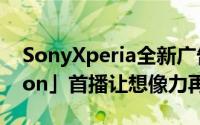 SonyXperia全新广告「MadeofImagination」首播让想像力再飞一会儿
