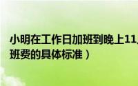 小明在工作日加班到晚上11点那他加班的时薪应不低于（加班费的具体标准）