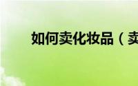 如何卖化妆品（卖掉的技巧是什么）