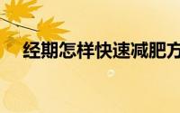 经期怎样快速减肥方法（经期如何减肥）