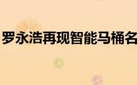 罗永浩再现智能马桶名场面 搞笑段子频出！！