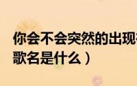 你会不会突然的出现在街角的咖啡是什么歌（歌名是什么）