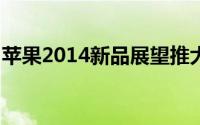 苹果2014新品展望推大屏iPhone6与iWatch