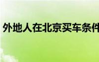 外地人在北京买车条件（买车的条件是什么）