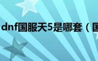 dnf国服天5是哪套（国服共出了几个天空套）