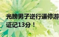 光膀男子逆行逼停游客被拘15日 机动车驾驶证记13分！